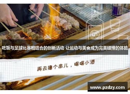 吃饭与足球比赛相结合的创新活动 让运动与美食成为完美碰撞的体验