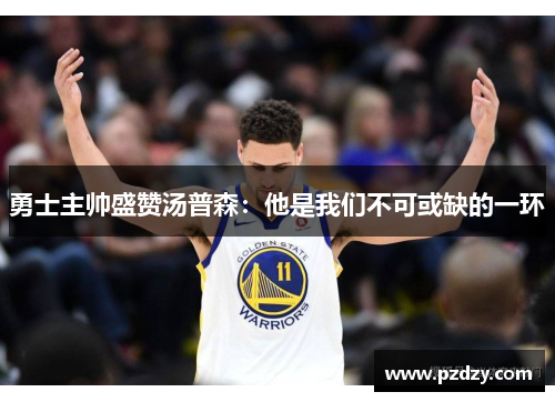 勇士主帅盛赞汤普森：他是我们不可或缺的一环
