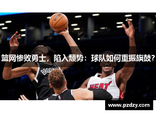 篮网惨败勇士，陷入颓势：球队如何重振旗鼓？