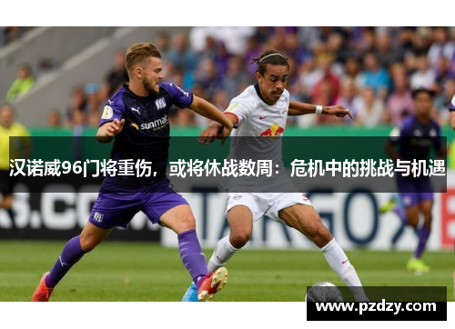 汉诺威96门将重伤，或将休战数周：危机中的挑战与机遇