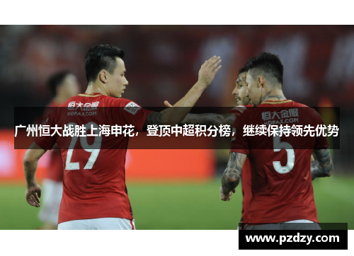广州恒大战胜上海申花，登顶中超积分榜，继续保持领先优势